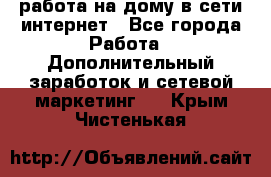 работа на дому в сети интернет - Все города Работа » Дополнительный заработок и сетевой маркетинг   . Крым,Чистенькая